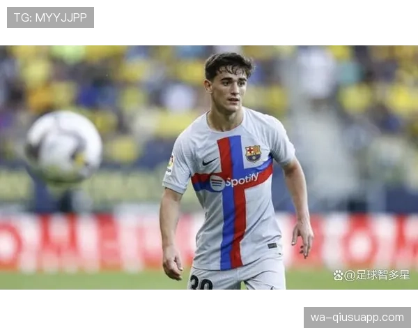 加维如何从青训新星蜕变为巴萨主力轮换？成长路径与能力跃迁解析